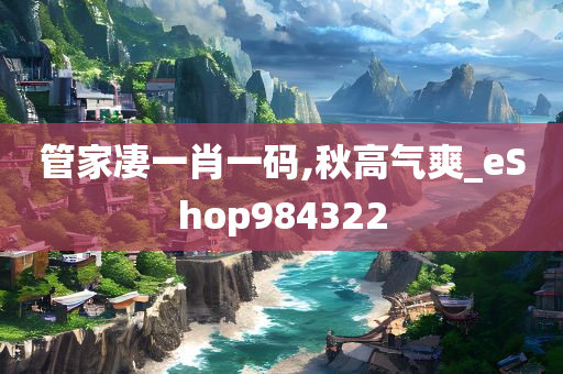 管家凄一肖一码,秋高气爽_eShop984322