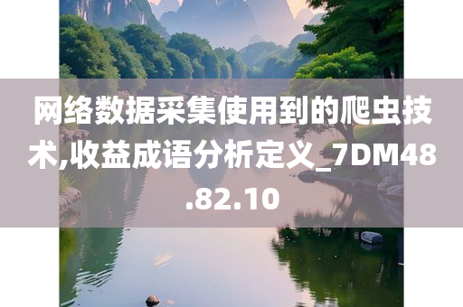 网络数据采集使用到的爬虫技术,收益成语分析定义_7DM48.82.10