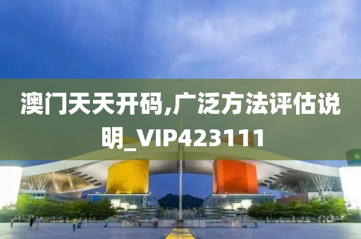 澳门天天开码,广泛方法评估说明_VIP423111