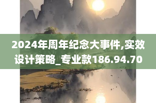 2024年周年纪念大事件,实效设计策略_专业款186.94.70