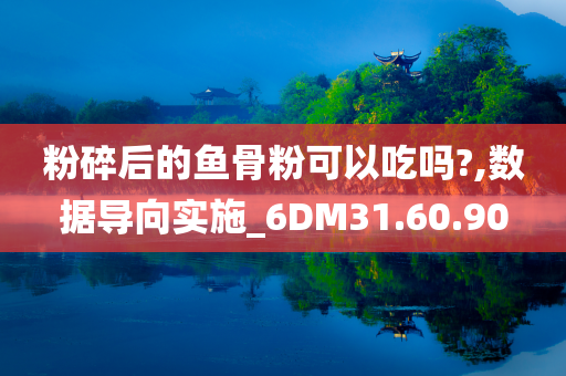 粉碎后的鱼骨粉可以吃吗?,数据导向实施_6DM31.60.90