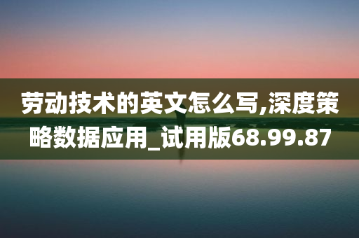 劳动技术的英文怎么写,深度策略数据应用_试用版68.99.87