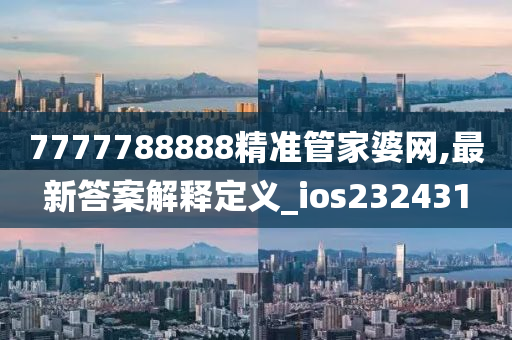 7777788888精准管家婆网,最新答案解释定义_ios232431