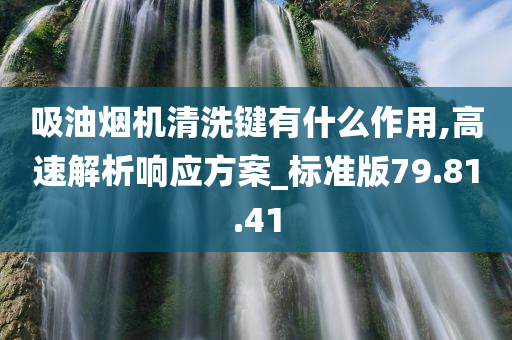 吸油烟机清洗键有什么作用,高速解析响应方案_标准版79.81.41