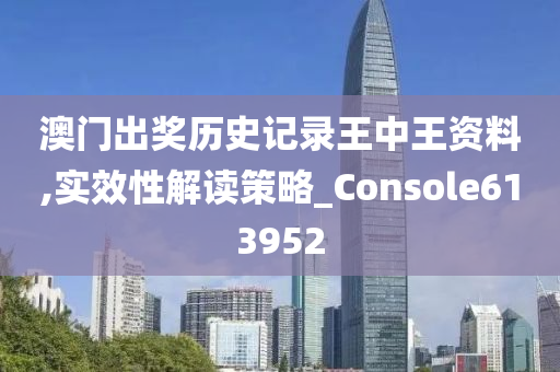 澳门出奖历史记录王中王资料,实效性解读策略_Console613952