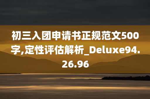 初三入团申请书正规范文500字,定性评估解析_Deluxe94.26.96