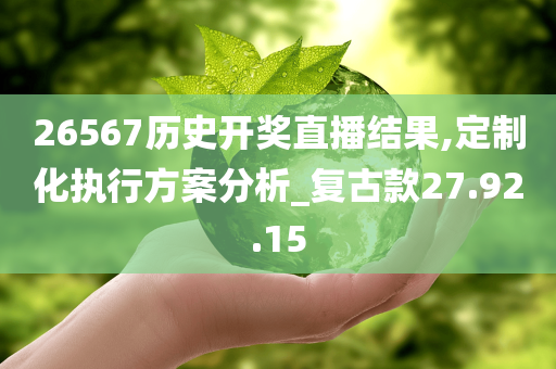 26567历史开奖直播结果,定制化执行方案分析_复古款27.92.15