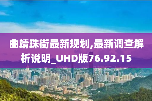 曲靖珠街最新规划,最新调查解析说明_UHD版76.92.15