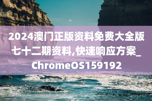 2024澳门正版资料免费大全版七十二期资料,快速响应方案_ChromeOS159192