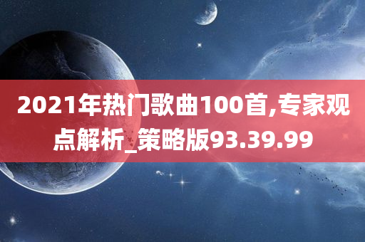 2021年热门歌曲100首,专家观点解析_策略版93.39.99