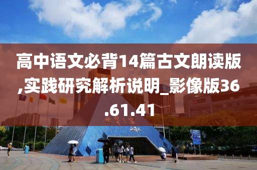 高中语文必背14篇古文朗读版,实践研究解析说明_影像版36.61.41