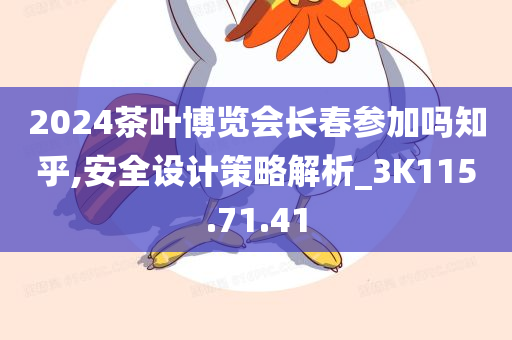 2024茶叶博览会长春参加吗知乎,安全设计策略解析_3K115.71.41