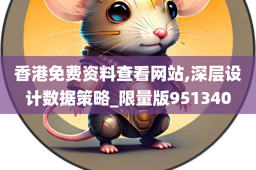 香港免费资料查看网站,深层设计数据策略_限量版951340