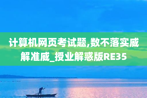 计算机网页考试题,数不落实威解准威_授业解惑版RE35