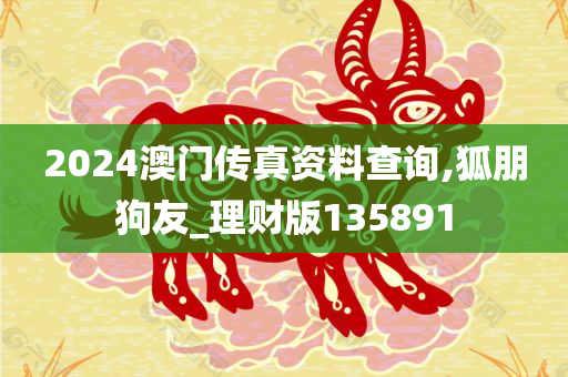 2024澳门传真资料查询,狐朋狗友_理财版135891