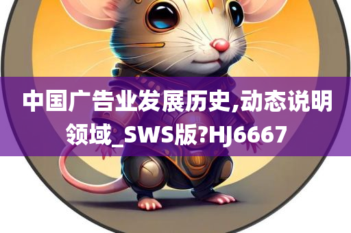 中国广告业发展历史,动态说明领域_SWS版?HJ6667