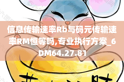 信息传输速率Rb与码元传输速率RM恒等吗,专业执行方案_6DM64.27.81