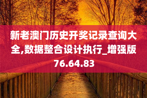 新老澳门历史开奖记录查询大全,数据整合设计执行_增强版76.64.83