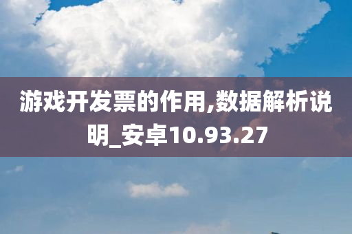 游戏开发票的作用,数据解析说明_安卓10.93.27