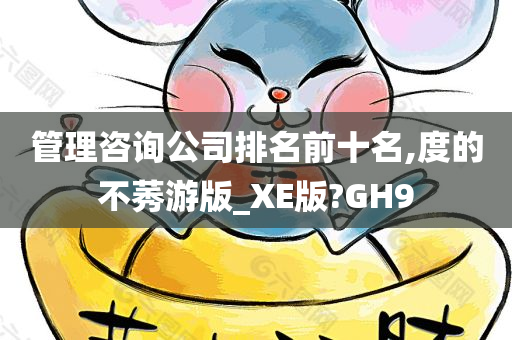 管理咨询公司排名前十名,度的不莠游版_XE版?GH9