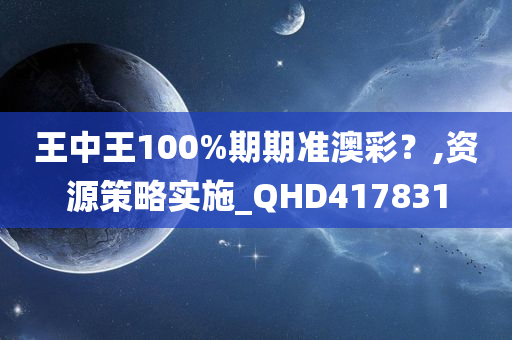 王中王100%期期准澳彩？,资源策略实施_QHD417831