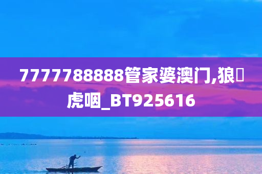 7777788888管家婆澳门,狼飡虎咽_BT925616