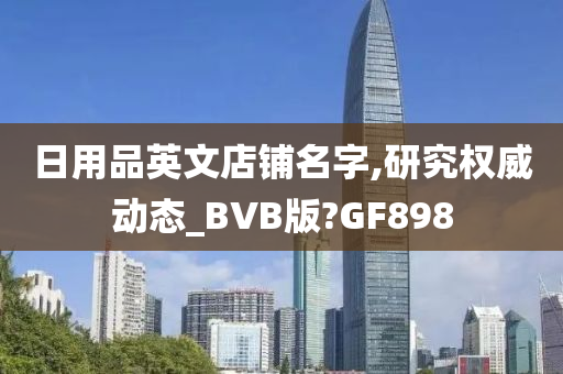 日用品英文店铺名字,研究权威动态_BVB版?GF898