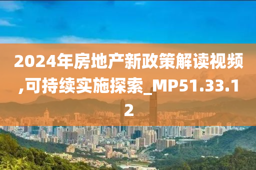 2024年房地产新政策解读视频,可持续实施探索_MP51.33.12