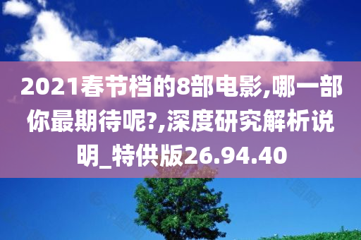 2021春节档的8部电影,哪一部你最期待呢?,深度研究解析说明_特供版26.94.40