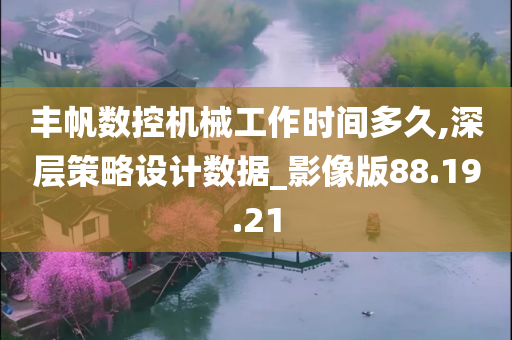 丰帆数控机械工作时间多久,深层策略设计数据_影像版88.19.21