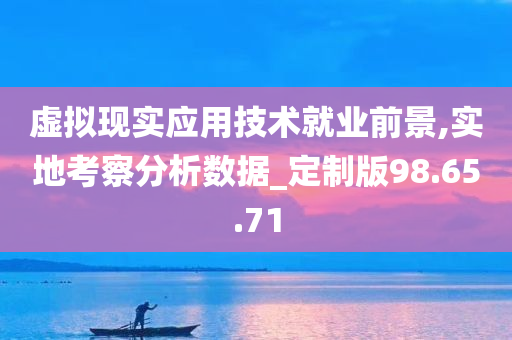 虚拟现实应用技术就业前景,实地考察分析数据_定制版98.65.71