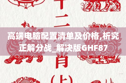 高端电脑配置清单及价格,析究正解分战_解决版GHF87