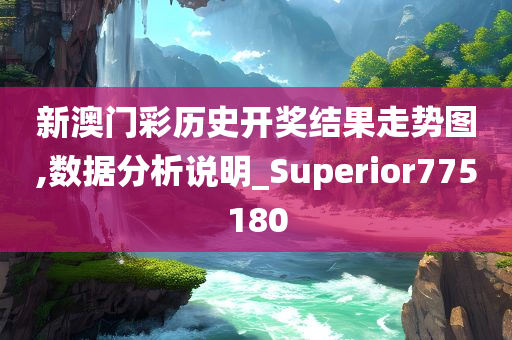 新澳门彩历史开奖结果走势图,数据分析说明_Superior775180