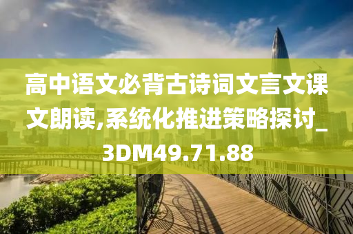 高中语文必背古诗词文言文课文朗读,系统化推进策略探讨_3DM49.71.88