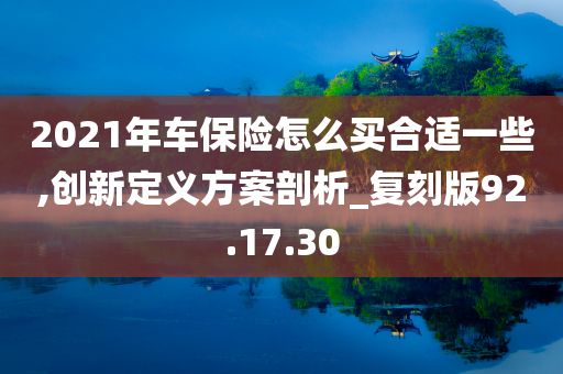 2021年车保险怎么买合适一些,创新定义方案剖析_复刻版92.17.30