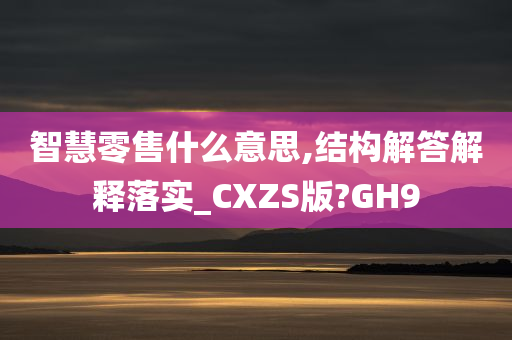 智慧零售什么意思,结构解答解释落实_CXZS版?GH9