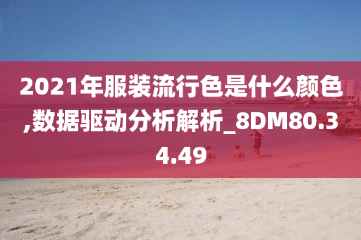 2021年服装流行色是什么颜色,数据驱动分析解析_8DM80.34.49