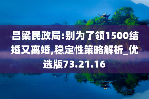 吕梁民政局:别为了领1500结婚又离婚,稳定性策略解析_优选版73.21.16