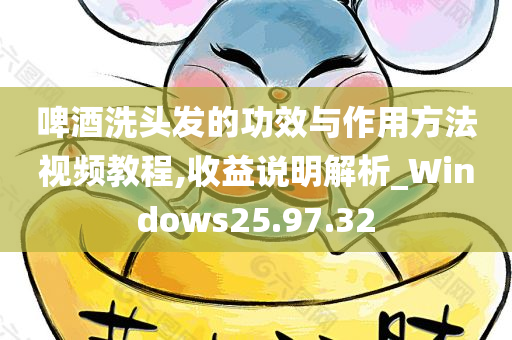 啤酒洗头发的功效与作用方法视频教程,收益说明解析_Windows25.97.32