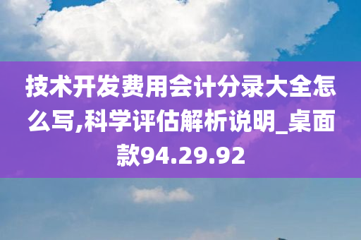 技术开发费用会计分录大全怎么写,科学评估解析说明_桌面款94.29.92