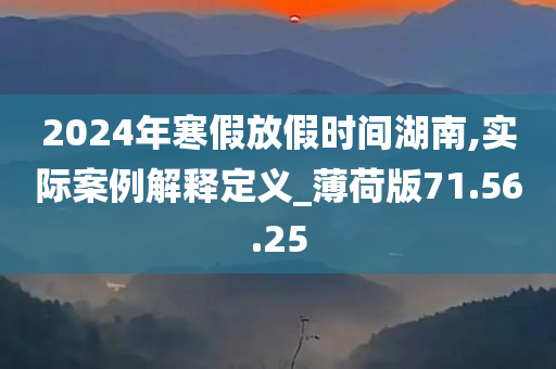 2024年寒假放假时间湖南,实际案例解释定义_薄荷版71.56.25