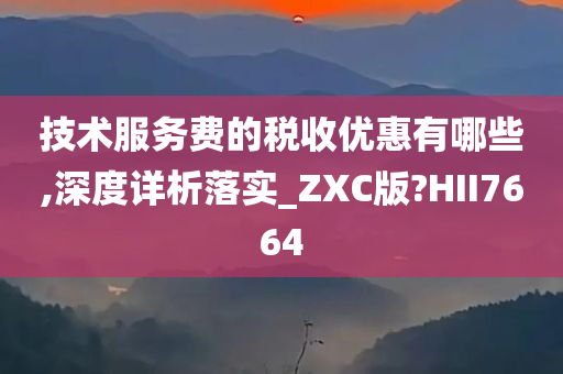 技术服务费的税收优惠有哪些,深度详析落实_ZXC版?HII7664