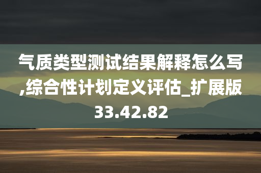 气质类型测试结果解释怎么写,综合性计划定义评估_扩展版33.42.82