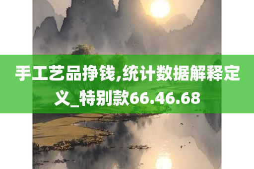 手工艺品挣钱,统计数据解释定义_特别款66.46.68