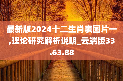 最新版2024十二生肖表图片一,理论研究解析说明_云端版33.63.88