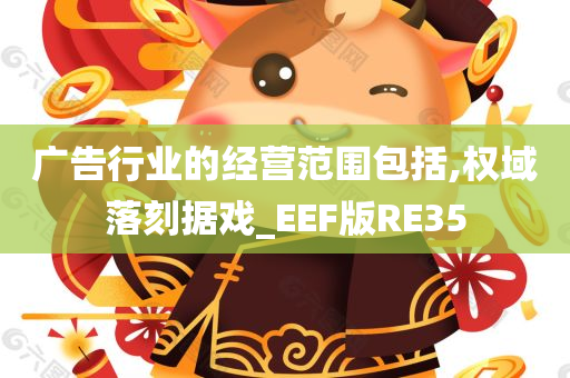 广告行业的经营范围包括,权域落刻据戏_EEF版RE35