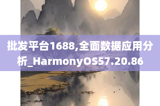 批发平台1688,全面数据应用分析_HarmonyOS57.20.86