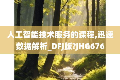 人工智能技术服务的课程,迅速数据解析_DFJ版?JHG676