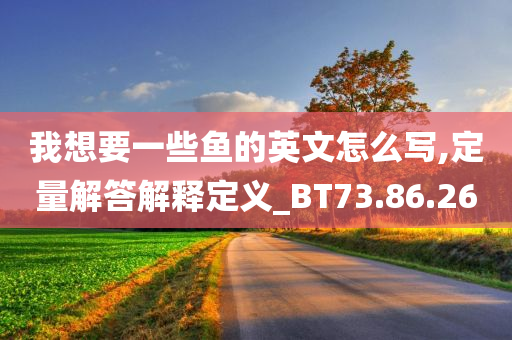 我想要一些鱼的英文怎么写,定量解答解释定义_BT73.86.26