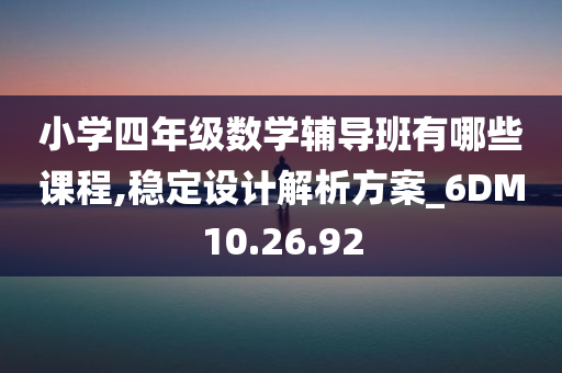 小学四年级数学辅导班有哪些课程,稳定设计解析方案_6DM10.26.92